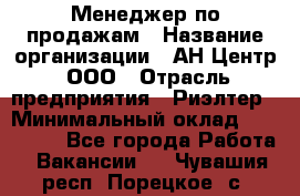 Менеджер по продажам › Название организации ­ АН Центр, ООО › Отрасль предприятия ­ Риэлтер › Минимальный оклад ­ 100 000 - Все города Работа » Вакансии   . Чувашия респ.,Порецкое. с.